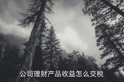理財(cái)產(chǎn)品收益交什么稅，公司購買銀行理財(cái)產(chǎn)品收益應(yīng)繳什么稅