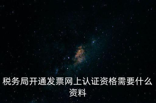 稅務(wù)認(rèn)證需要什么資料，在網(wǎng)上納稅申報(bào)后去稅務(wù)局認(rèn)證需要什么文件
