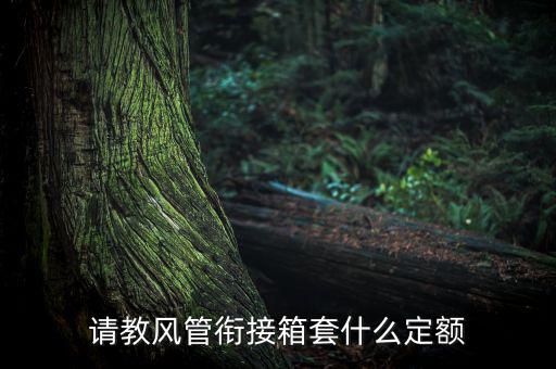 通信工程制作鐵皮箱套什么定額，請(qǐng)教風(fēng)管銜接箱套什么定額