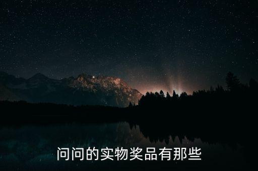 公司實(shí)物獎(jiǎng)勵(lì)什么，問問的實(shí)物獎(jiǎng)品有那些