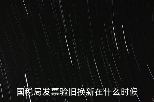 稅務(wù)局換發(fā)票是什么時候，納稅人買的發(fā)票多長時間換一次