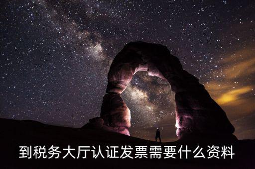 去報稅大廳認證增值稅票去號機要取什么業(yè)務(wù)，去開票大廳認證發(fā)票需要帶什么資料