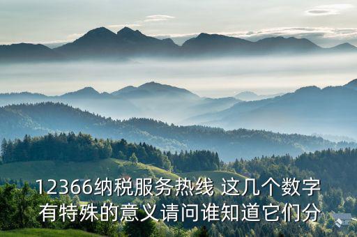 12366分別代表什么，12366納稅服務(wù)熱線 這幾個數(shù)字 有特殊的意義請問誰知道它們分