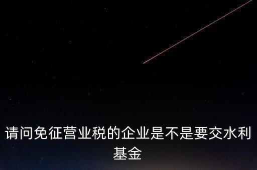 什么樣的企業(yè)需要繳水利基金，請(qǐng)問(wèn)外資企業(yè)要交水利基金嗎