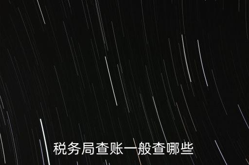 di稅查賬都查什么，稅務(wù)局查賬一般查哪些