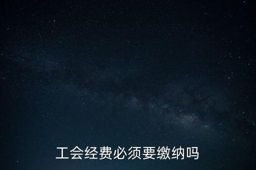 為什么工會(huì)經(jīng)費(fèi)要上交，工會(huì)經(jīng)費(fèi)必須要繳納嗎