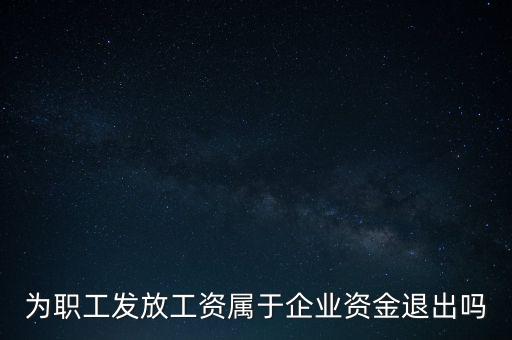 發(fā)放工資薪金為什么不 屬于資金退出企業(yè)，為何發(fā)放職員工資屬于資金運(yùn)用過(guò)程而不屬于資金的退出