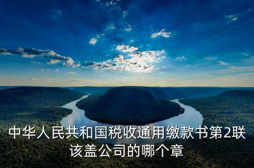 稅收繳款書(shū)蓋什么章，稅收通用繳款書(shū)上單位要怎樣蓋章