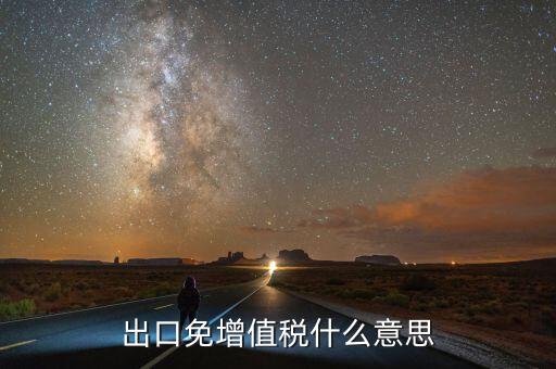 增值稅免稅額影響什么意思，出口免增值稅什么意思