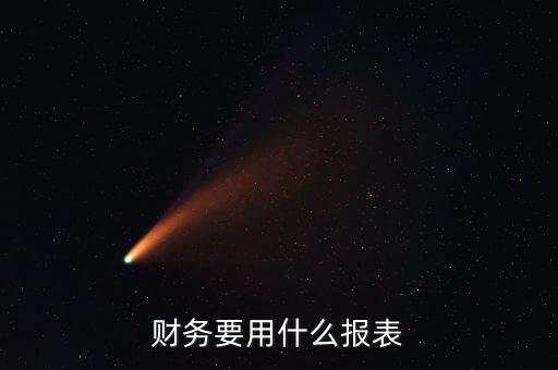 財務(wù)報表類型選擇什么，財務(wù)要用什么報表