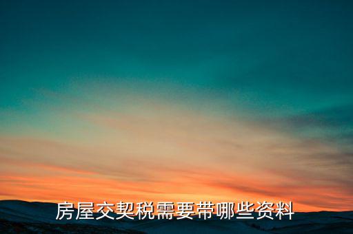 辦期稅需要準備什么資料，辦房契稅需要什么手續(xù)