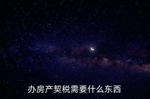 契稅辦理需要什么資料，房產(chǎn)契稅需提交什么材料