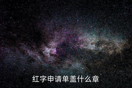 紅字發(fā)票申請單上蓋什么章，紅字申請單蓋什么章