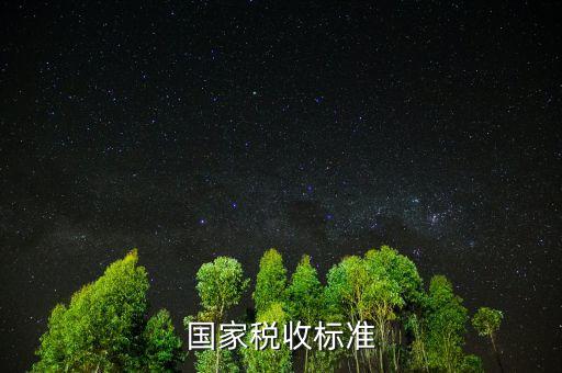 國(guó)家企業(yè)稅收標(biāo)準(zhǔn)是什么意思，國(guó)稅的征收標(biāo)準(zhǔn)是什么