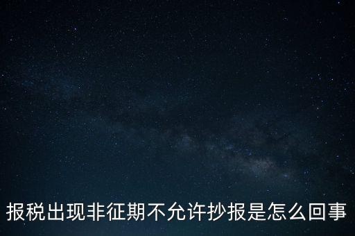 什么情況要進行非征期抄報，稅務局通知一般納稅人實行非征期抄報稅是什么意思請教一下