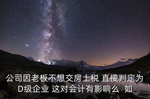 稅務(wù)評級d有什么影響，企業(yè)納稅信用等級最低D級對企業(yè)會計人員的影響
