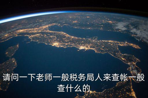 地稅局下戶查什么，請(qǐng)問(wèn)一下老師一般稅務(wù)局人來(lái)查帳一般查什么的