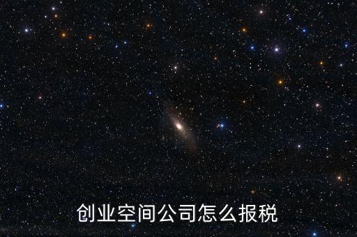 眾創(chuàng)空間需要繳納什么稅，創(chuàng)業(yè)空間公司怎么報稅