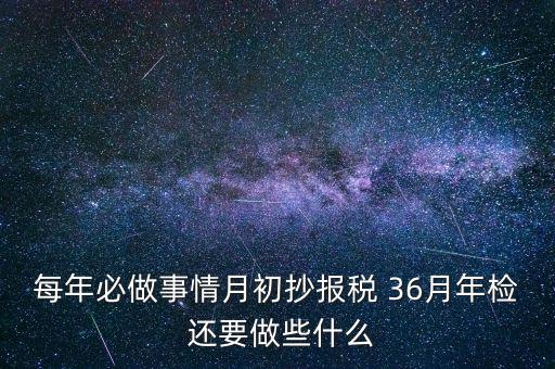 什么事抄報(bào)稅，每年必做事情月初抄報(bào)稅 36月年檢 還要做些什么