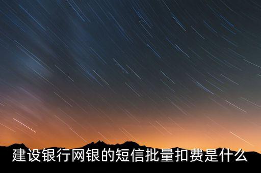建設銀行網(wǎng)銀的短信批量扣費是什么