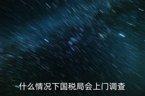 什么情況下國稅局會上門調查