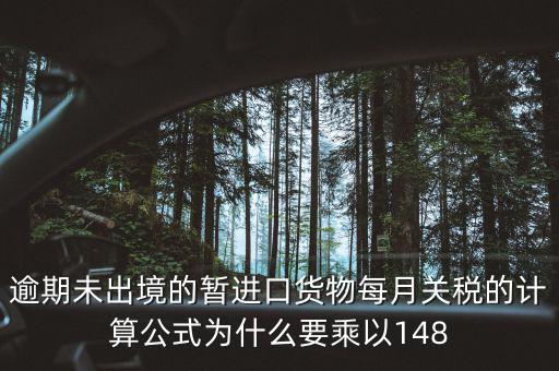 暫收貨款為什么要算稅，逾期未出境的暫進(jìn)口貨物每月關(guān)稅的計(jì)算公式為什么要乘以148