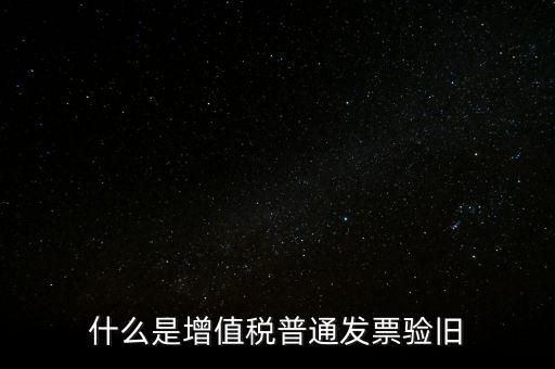 普票驗(yàn)舊驗(yàn)什么資料，邊個(gè)知增值稅普通發(fā)票驗(yàn)舊需要什么資料在開(kāi)票系中要不要退回發(fā)票