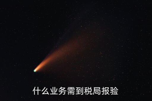 稅務(wù)報(bào)驗(yàn)登記什么意思，什么業(yè)務(wù)需到稅局報(bào)驗(yàn)