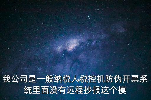 什么是防偽稅控一體化，我公司是一般納稅人稅控機防偽開票系統(tǒng)里面沒有遠程抄報這個模
