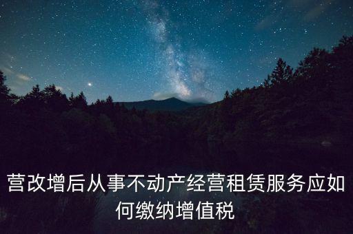 營改增后處置不動(dòng)產(chǎn)交什么稅，營改增后不動(dòng)產(chǎn)租賃交什么稅