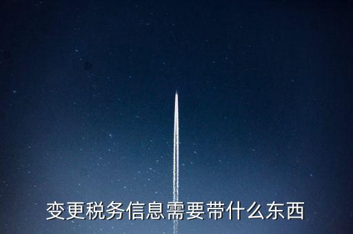 變更辦稅員要帶什么資料，變更稅務(wù)信息需要帶什么東西