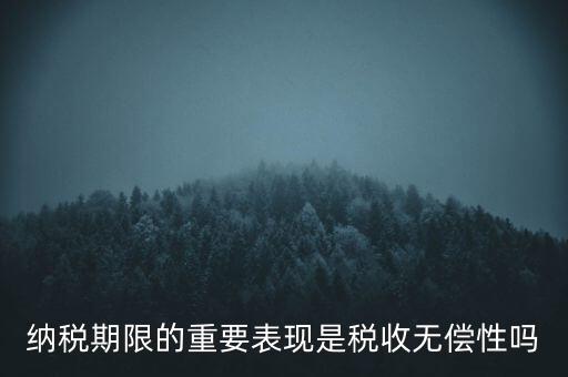 納稅期限期是稅收什么在時間上的表現(xiàn)，納稅期限體現(xiàn)了稅收的什么性