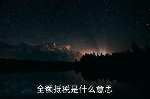 什么是全額抵扣，增值稅的全額抵扣是什么意思
