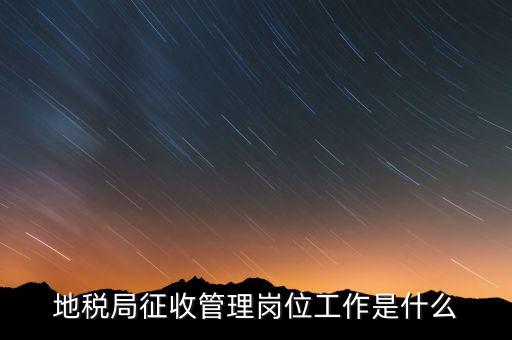 地稅局稅收征管做什么，市地稅局的征收管理職位是做什么的啊