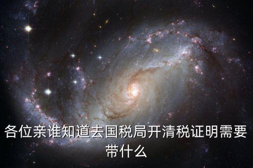 開清稅證明需要帶什么手續(xù)，各位親誰知道去國稅局開清稅證明需要帶什么