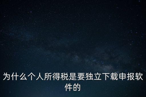 為什么個稅要自己申報(bào)，為什么個人所得稅是要獨(dú)立下載申報(bào)軟件的