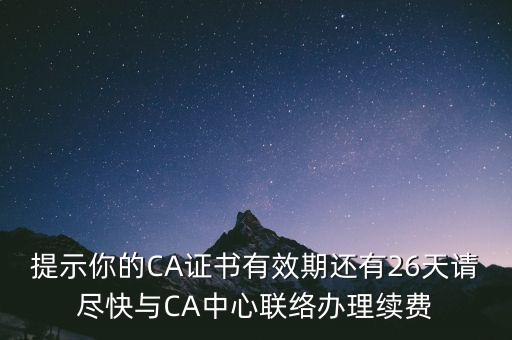 湖北ca證書過期續(xù)費什么意思，提示你的CA證書有效期還有26天請盡快與CA中心聯(lián)絡(luò)辦理續(xù)費