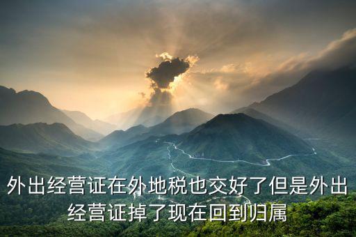 外出經營證在外地稅也交好了但是外出經營證掉了現(xiàn)在回到歸屬