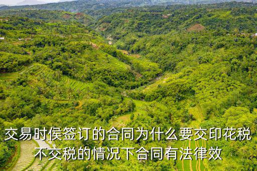 為什么合同要交印花稅，交易時侯簽訂的合同為什么要交印花稅不交稅的情況下合同有法律效