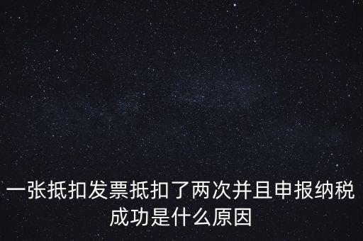 為什么 納稅申報(bào)，一張抵扣發(fā)票抵扣了兩次并且申報(bào)納稅成功是什么原因