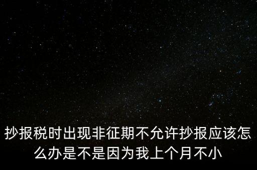 非征期不允許抄報(bào)什么意思，問征期內(nèi) 為啥保稅時(shí)顯示非征期不允許抄報(bào)呢 求大神指點(diǎn)