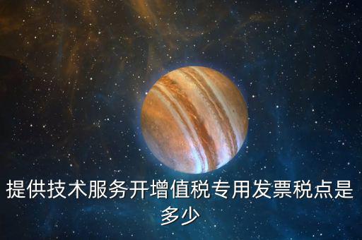 技術(shù)支持服務(wù)選擇什么稅率，提供技術(shù)服務(wù)開(kāi)增值稅專(zhuān)用發(fā)票稅點(diǎn)是多少
