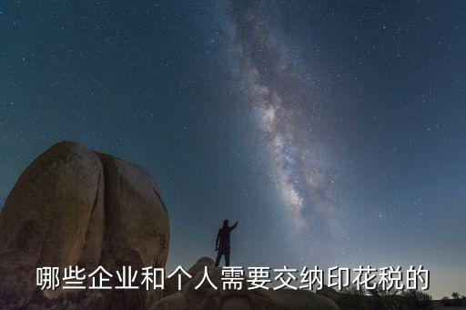 什么項(xiàng)目要交印花稅，哪些企業(yè)和個人需要交納印花稅的