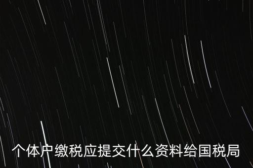 個體戶報稅都報什么資料，個體戶繳稅應提交什么資料給國稅局