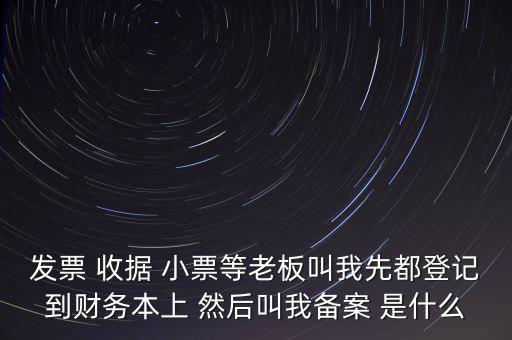 稅務(wù)備案是什么意思，發(fā)票 收據(jù) 小票等老板叫我先都登記到財(cái)務(wù)本上 然后叫我備案 是什么