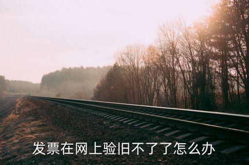 專用發(fā)票驗舊不到是什么原因，發(fā)票在網(wǎng)上驗舊不了了怎么辦