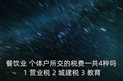 餐飲業(yè) 個(gè)體戶(hù)所交的稅費(fèi)一共4種嗎 1 營(yíng)業(yè)稅 2 城建稅 3 教育