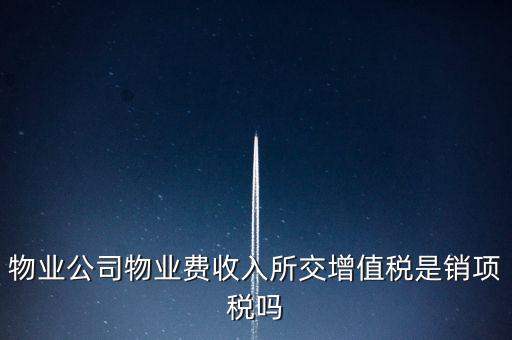物業(yè)增值稅屬于什么后果，物業(yè)公司物業(yè)費(fèi)收入所交增值稅是銷(xiāo)項(xiàng)稅嗎