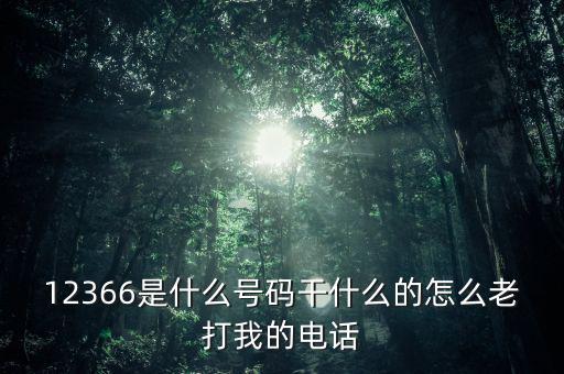 12366做什么，12366是什么號(hào)碼干什么的怎么老打我的電話