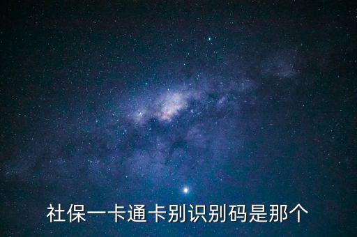 社會識別代碼是什么，社保一卡通卡別識別碼是那個